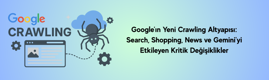 Google'ın Yeni Crawling Altyapısı: Search, Shopping, News ve Gemini'yi Etkileyen Kritik Değişiklikler