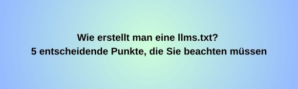 Wie erstellt man eine llms.txt? 5 entscheidende Punkte, die Sie beachten müssen